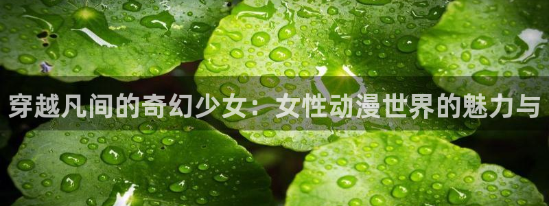 里番库少女漫画：穿越凡间的奇幻少女：女性动漫世界的魅力与