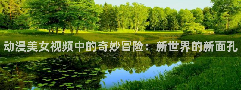 动漫里番xxx：动漫美女视频中的奇妙冒险：新世界的新面孔