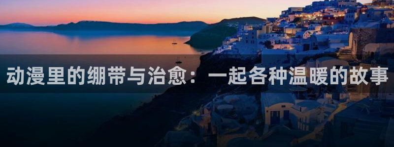 里番动漫在线观看网：动漫里的绷带与治愈：一起各种温暖的故事