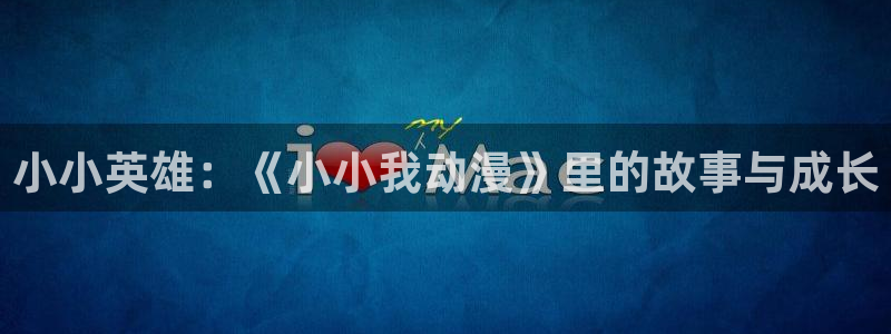 里番动画大全：小小英雄：《小小我动漫》里的故事与成长