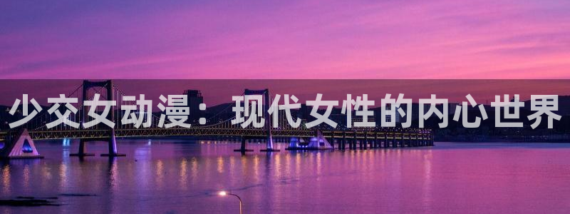 里番动漫网站在线观看：少交女动漫：现代女性的内心世界
