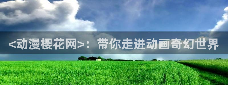 里番漫画男男：<动漫樱花网>：带你走进动画奇幻世界