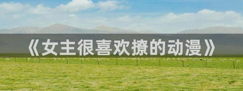 有什么好看的里番动漫吗：《女主很喜欢撩的动漫》