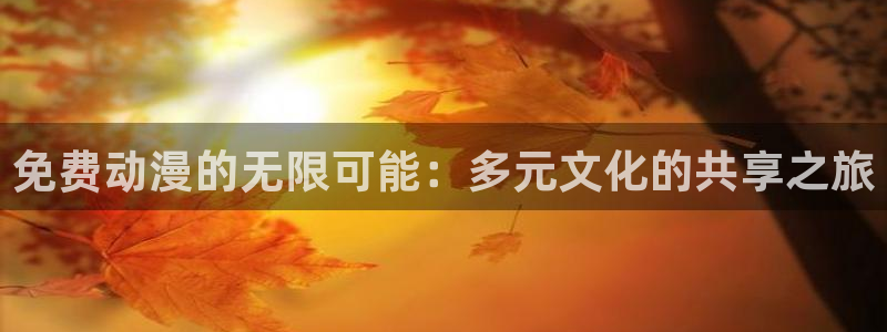 漫画全彩本子里番漫画：免费动漫的无限可能：多元文化的共享之旅