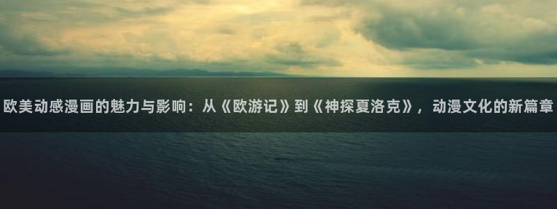 里番同人漫画大全：欧美动感漫画的魅力与影响：从《欧游记》到《神探夏洛克》，动漫文化的新篇章