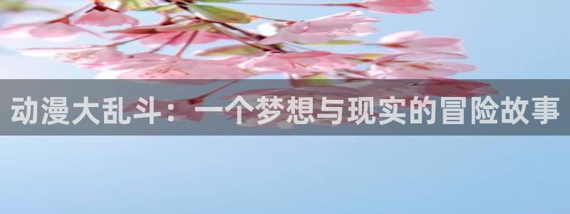 里番acg动漫：动漫大乱斗：一个梦想与现实的冒险故事
