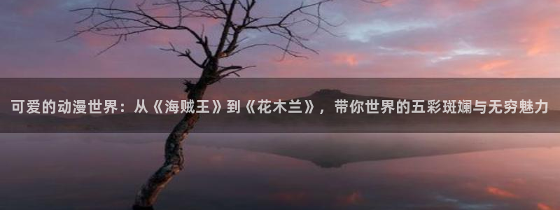 第一动漫里番：可爱的动漫世界：从《海贼王》到《花木兰》，带你世界的五彩斑斓与无穷魅力