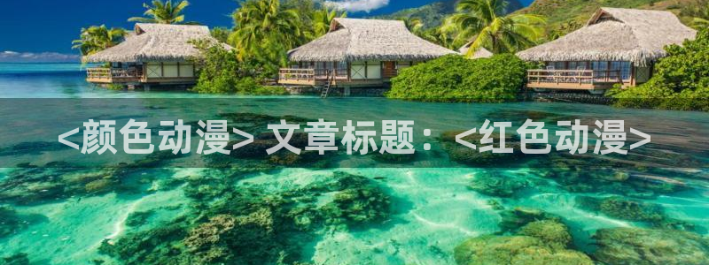 里番h动漫在线观看：<颜色动漫> 文章标题：<红色动漫>