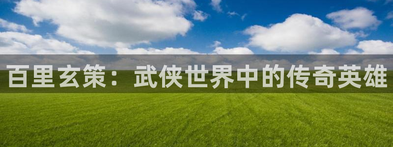 涩里番漫画app：百里玄策：武侠世界中的传奇英雄