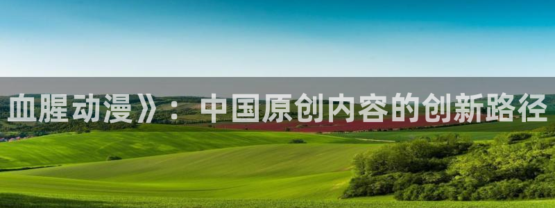 里番动漫3d：血腥动漫》：中国原创内容的创新路径